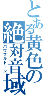 とある黄色の絶対音域（パワフルトーン）