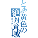 とある黄色の絶対音域（パワフルトーン）