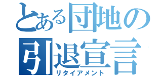 とある団地の引退宣言（リタイアメント）