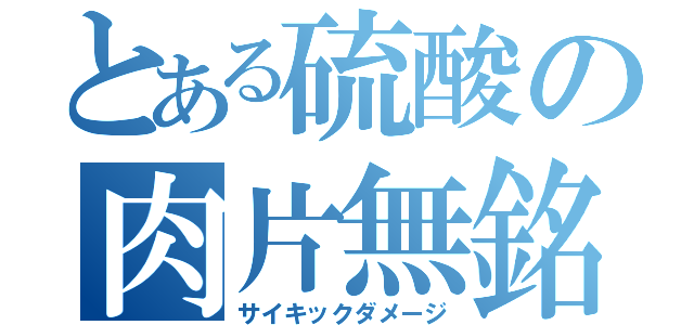 とある硫酸の肉片無銘（サイキックダメージ）