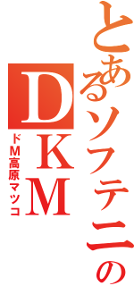 とあるソフテニのＤＫＭ（ドＭ高原マツコ）