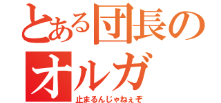 とある団長のオルガ（止まるんじゃねぇぞ）