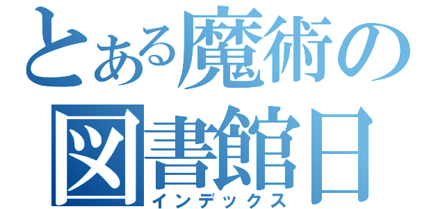 とある魔術の図書館日記（インデックス）