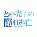 とある売子の敵前逃亡（ラン・アウェイ）