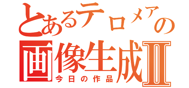 とあるテロメアの画像生成Ⅱ（今日の作品）