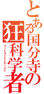 とある国分寺の狂科学者（マッドサイエンティスト）