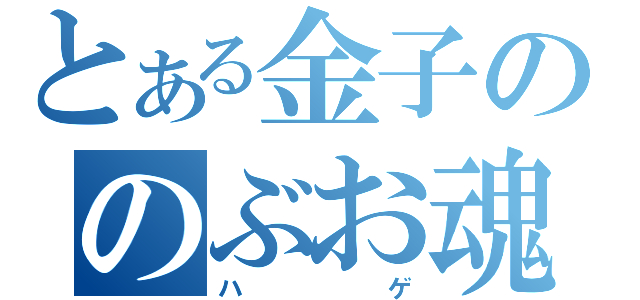 とある金子ののぶお魂（ハゲ）