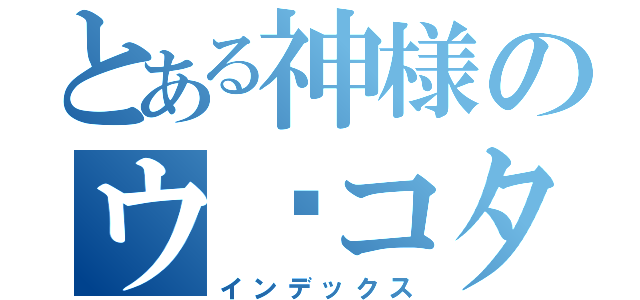 とある神様のウ⚪コタイム（インデックス）