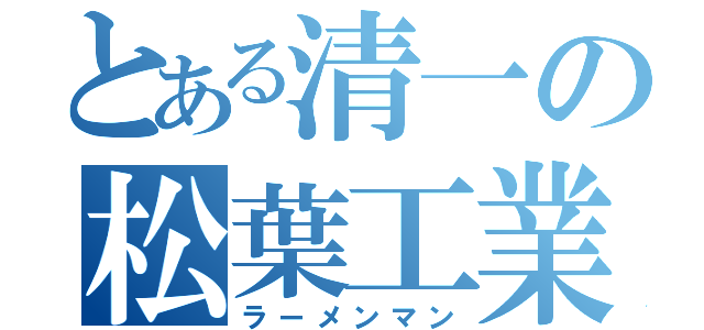 とある清一の松葉工業（ラーメンマン）