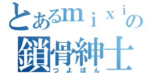 とあるｍｉｘｉの鎖骨紳士（つよぽん）