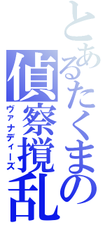 とあるたくまの偵察撹乱（ヴァナディーズ）