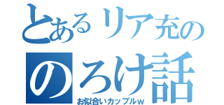 とあるリア充ののろけ話（お似合いカップルｗ）