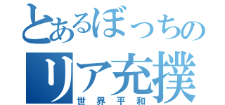 とあるぼっちのリア充撲滅（世界平和）