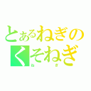 とあるねぎのくそねぎ（ねぎ）