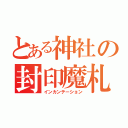 とある神社の封印魔札（インカンテーション）