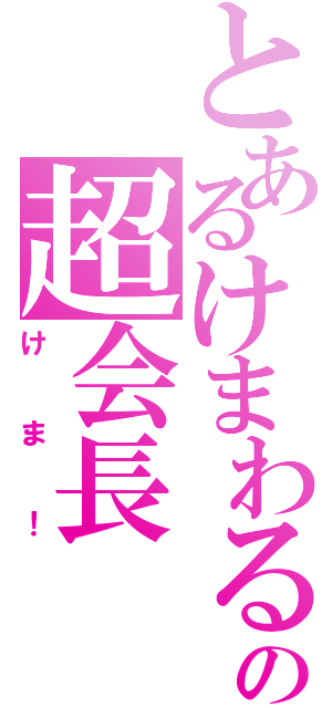 とあるけまわるの超会長（けま！）