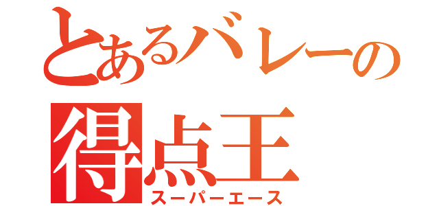 とあるバレーの得点王（スーパーエース）