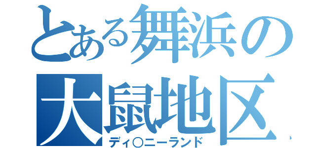 とある舞浜の大鼠地区（ディ○ニーランド）