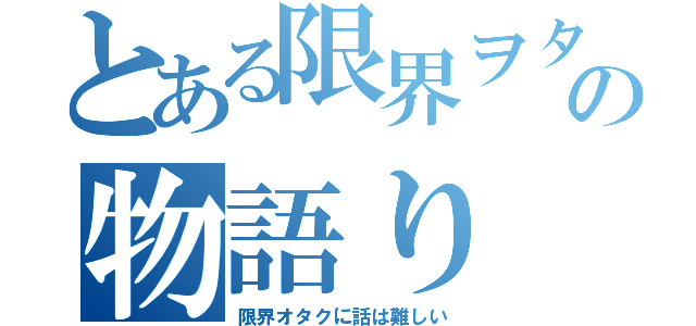 とある限界ヲタクの物語り（限界オタクに話は難しい）