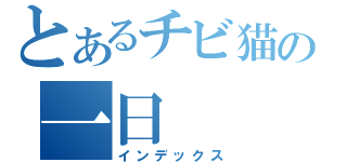 とあるチビ猫の一日（インデックス）