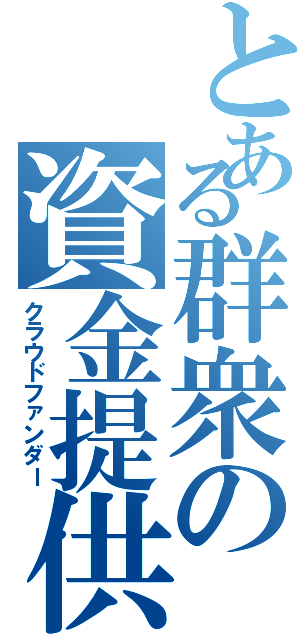 とある群衆の資金提供者（クラウドファンダー）