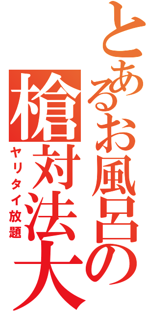 とあるお風呂の槍対法大（ヤリタイ放題）