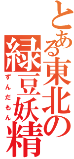 とある東北の緑豆妖精（ずんだもん）