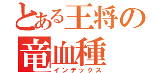 とある王将の竜血種（インデックス）