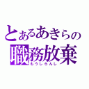 とあるあきらの職務放棄（もうしらんし）