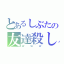 とあるしぶたの友達殺し（ｗｗｗ）