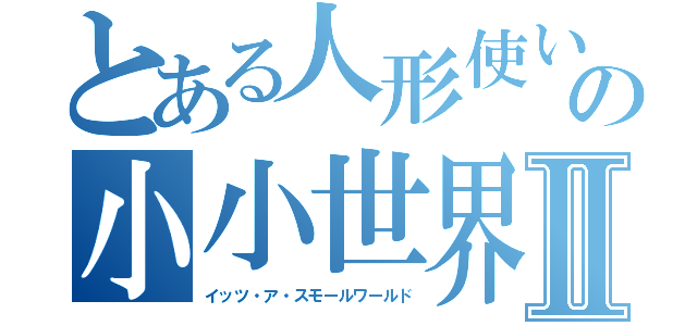 とある人形使いの小小世界Ⅱ（イッツ・ア・スモールワールド）