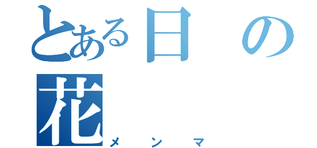 とある日の花（メンマ）