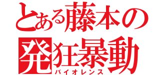 とある藤本の発狂暴動（バイオレンス）