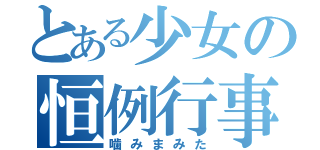 とある少女の恒例行事（噛みまみた）