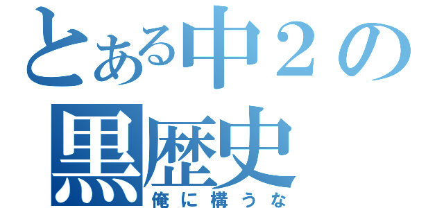 とある中２の黒歴史（俺に構うな）