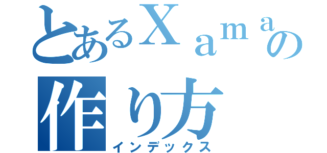 とあるＸａｍａｒｉｎ Ｆｏｒｍｓの作り方（インデックス）