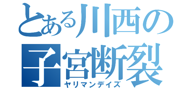 とある川西の子宮断裂（ヤリマンデイズ）