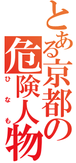 とある京都の危険人物（ひなも）