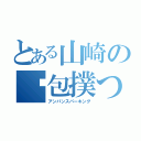 とある山崎の麵包撲つ（アンパンスパーキング）