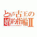 とある古王の婚約指輪Ⅱ（クレイドル０３付き合わないか）