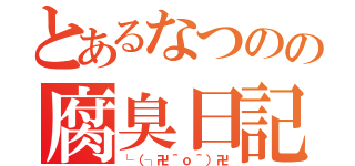 とあるなつのの腐臭日記（└（┐卍＾ｏ＾）卍）