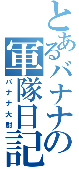 とあるバナナの軍隊日記（バナナ大尉）