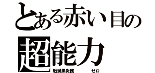 とある赤い目の超能力（戦滅黒炎団    ゼロ）