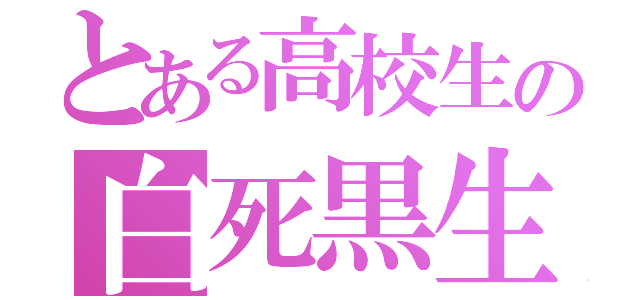 とある高校生の白死黒生（）