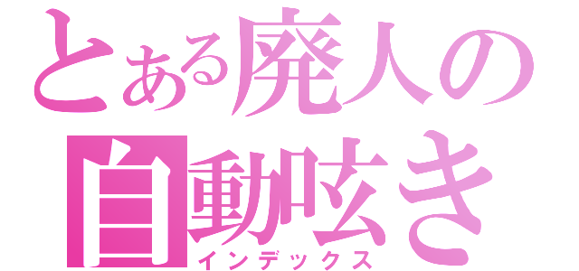 とある廃人の自動呟き（インデックス）