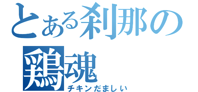 とある刹那の鶏魂（チキンだましい）