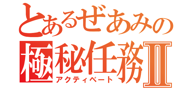 とあるぜあみの極秘任務Ⅱ（アクティベート）