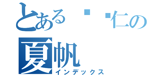 とある负责仁の夏帆（インデックス）