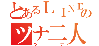 とあるＬＩＮＥのツナ二人（ツナ）