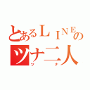 とあるＬＩＮＥのツナ二人（ツナ）